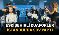 Eskişehirli kuaförler İstanbul'da şov yaptı