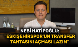 Nebi Hatipoğlu: "Eskişehirspor'un transfer tahtasını açması lazım"