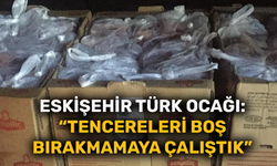 Eskişehir Türk Ocağı: “Tencereleri boş bırakmamaya çalıştık”