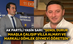 Ak Partili Yasin Sarı: "Şenol Durur maaşla çalışıp villa almayı ve markalı gömlek giymeyi öğretsin"