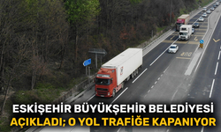 Eskişehir Büyükşehir Belediyesi açıkladı; O yol trafiğe kapanıyor