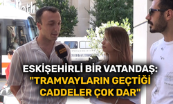 Eskişehirli bir vatandaş: "Tramvayların geçtiği caddeler çok dar"