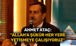 Ahmet Ataç:  "Allah'a şükür her yere  yetişmeye çalışıyoruz"
