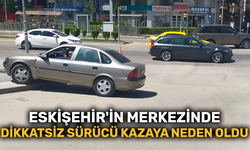 Eskişehir'in merkezinde dikkatsiz sürücü kazaya neden oldu