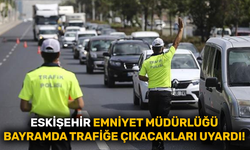Eskişehir Emniyet Müdürlüğü bayramda trafiğe çıkacakları uyardı!