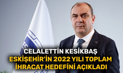 Celalettin Kesikbaş Eskişehir’in 2022 yılı toplam ihracat hedefini açıkladı