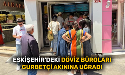 Eskişehir'deki döviz büroları gurbetçi akınına uğradı