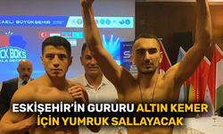 Eskişehir’in gururu altın kemer için yumruk sallayacak