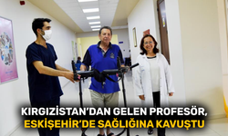Kırgızistan’dan gelen Profesör, Eskişehir'de sağlığına kavuştu