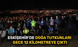 Eskişehir’de doğa tutkunları  gece 12 kilometreye çıktı