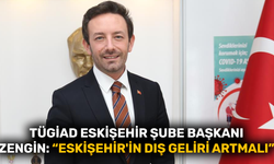 TÜGİAD Eskişehir Şube Başkanı Zengin: "Eskişehir'in dış geliri artmalı"