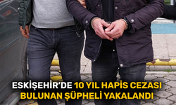Eskişehir’de 10 yıl hapis cezası bulunan şüpheli yakalandı