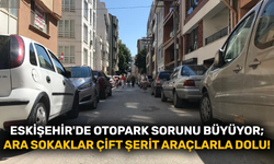 Eskişehir'de otopark sorunu büyüyor; ara sokaklar çift şerit araçlarla dolu!