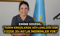 Emine Edizgil: “Tarım Kredilerde söylenildiği gibi yüzde 35-40’lık indirimler yok”