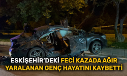 Eskişehir'deki feci kazada ağır yaralanan genç hayatını kaybetti