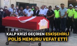 Kalp krizi geçiren Eskişehirli polis memuru vefat etti