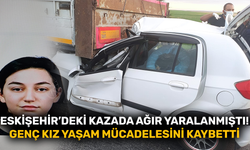 Eskişehir’deki kazada ağır yaralanmıştı! Genç kız yaşam mücadelesini kaybetti