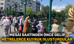 Mesai saatinden önce gelip metrelerce kuyruk oluşturdular