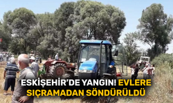Eskişehir’de yangın! Evlere sıçramadan söndürüldü