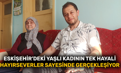 Eskişehir’deki yaşlı kadının tek hayali hayırseverler sayesinde gerçekleşiyor