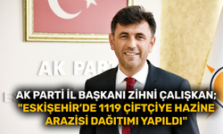 AK Parti İl Başkanı Zihni Çalışkan; "Eskişehir’de 1119 çiftçiye hazine arazisi dağıtımı yapıldı"