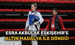 Esra Akbulak Eskişehir'e altın madalya ile döndü!