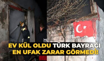 Ev kül oldu Türk Bayrağı en ufak zarar görmedi!