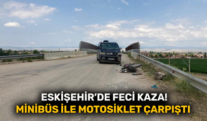 Eskişehir’de feci kaza! Minibüs ile motosiklet çarpıştı