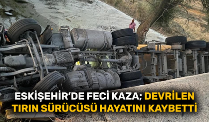 Eskişehir’de feci kaza; Devrilen tırın sürücüsü hayatını kaybetti