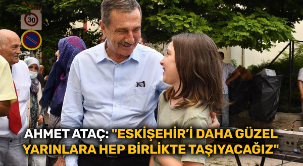 Ahmet Ataç: "Eskişehir’i daha güzel yarınlara hep birlikte taşıyacağız"