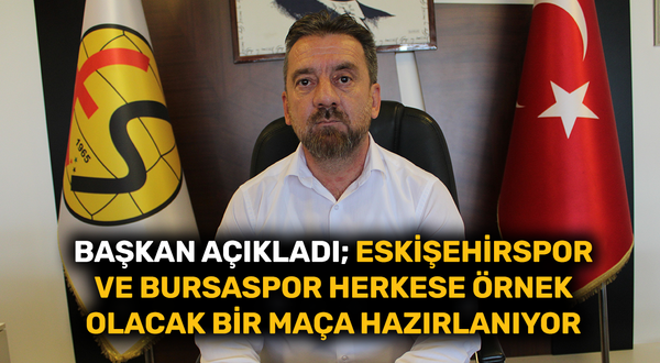 Başkan açıkladı; Eskişehirspor ve Bursaspor herkese örnek olacak bir maça hazırlanıyor