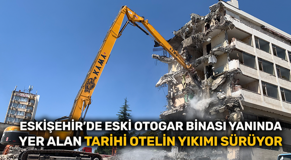 Eskişehir’de eski otogar binası yanında yer alan tarihi otelin yıkımı sürüyor