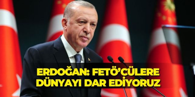 Cumhurbaşkanı Erdoğan: FETÖ'cülere dünyayı dar ediyoruz