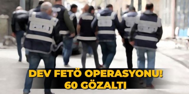 Dev FETÖ operasyonu! 60 gözaltı