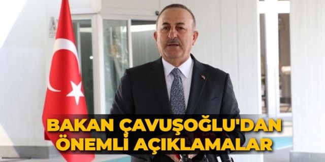 Bakan Çavuşoğlu'dan önemli açıklamalar