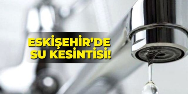 Eskişehir'de su kesintisi!