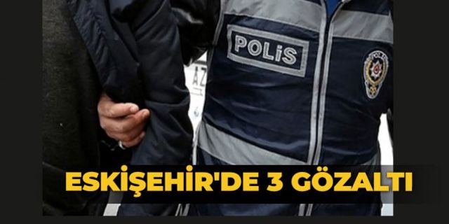 Eskişehir'de 3 gözaltı