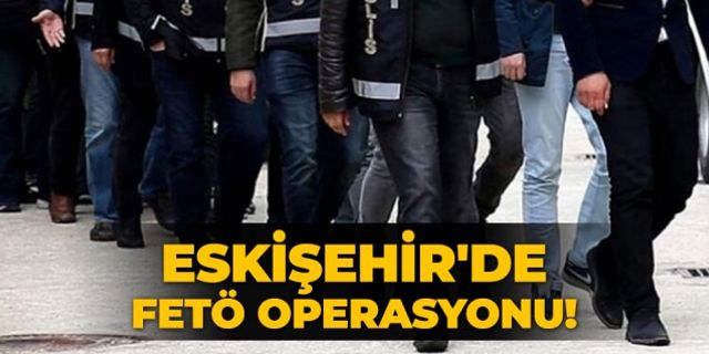 Eskişehir'de FETÖ operasyonu!