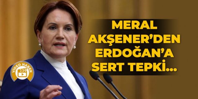 Meral Akşener’den Erdoğan’a sert tepki…