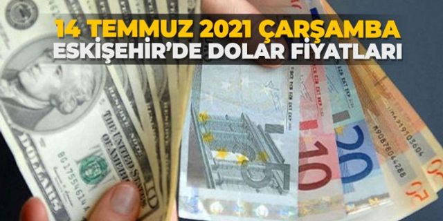 14 Temmuz 2021 Çarşamba Eskişehir'de dolar fiyatları