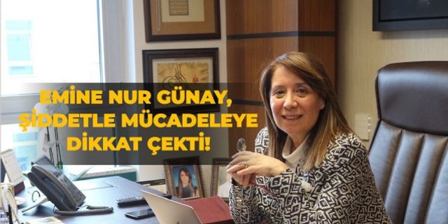 Emine Nur Günay, şiddetle mücadeleye dikkat çekti!