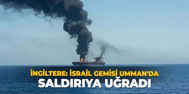 İngiltere: "İsrail gemisi Umman'da saldırıya uğradı"