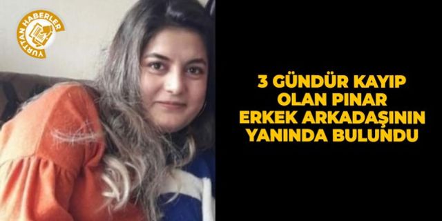 3 gündür kayıp olan Pınar erkek arkadaşının yanında bulundu