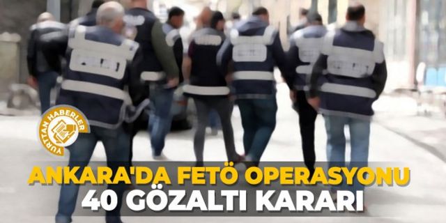 Ankara'da FETÖ operasyonu: 40 gözaltı kararı