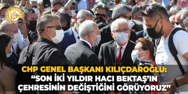 CHP Genel Başkanı Kılıçdaroğlu: “Son iki yıldır Hacı Bektaş’ın çehresinin değiştiğini görüyoruz”