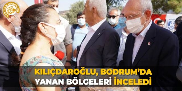 Kılıçdaroğlu, Bodrum’da yanan bölgeleri inceledi