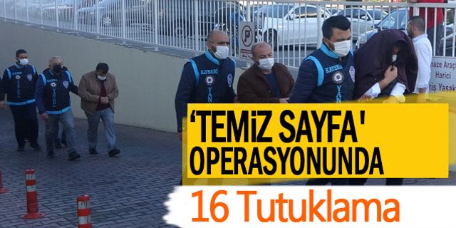 7.5 milyonluk 'temiz sayfa' operasyonunda 16 tutuklama