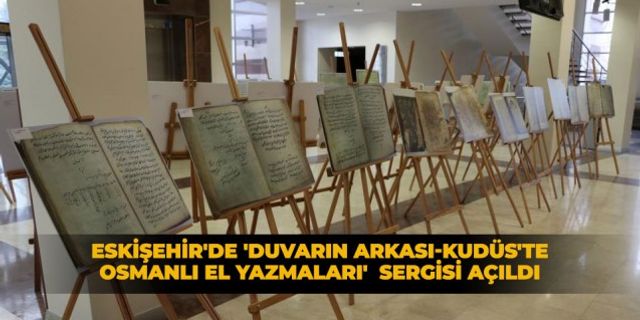 Eskişehir'de 'Duvarın Arkası-Kudüs'te Osmanlı El Yazmaları' sergisi açıldı