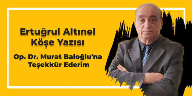 Ertuğrul Altınel yazdı... Op. Dr. Murat Baloğlu'na Teşekkür Ederim