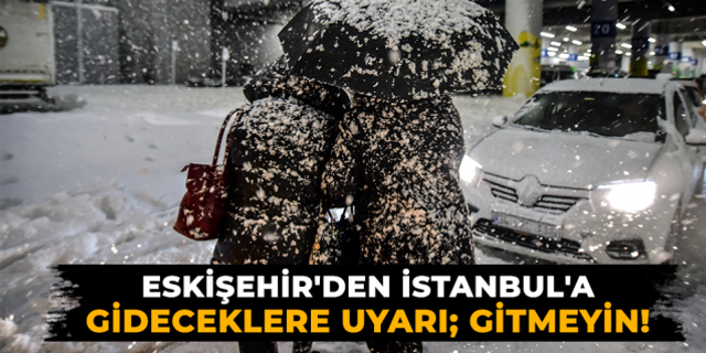 Eskişehir'den İstanbul'a gideceklere uyarı; Gitmeyin!
